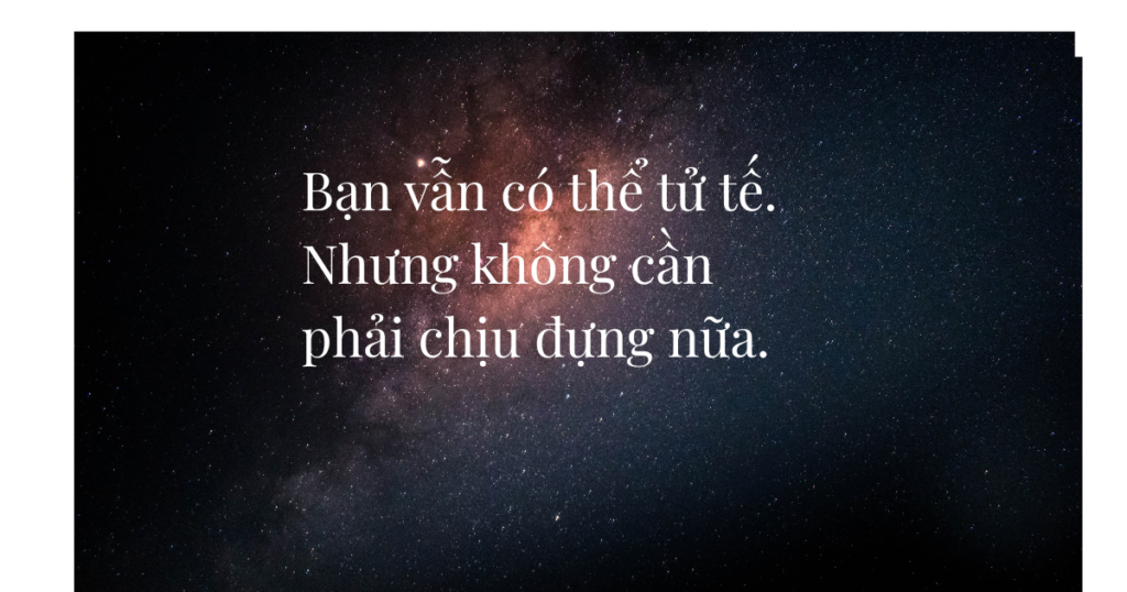 Bạn vẫn có thể tử tế nhưng không cần phải chịu đựng nữa